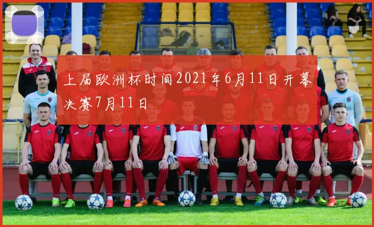 上届欧洲杯时间2021年6月11日开幕决赛7月11日