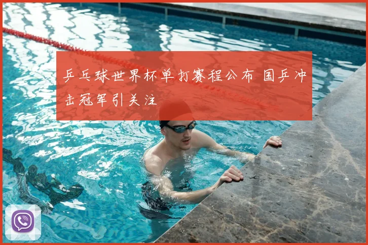 乒乓球世界杯单打赛程公布 国乒冲击冠军引关注
