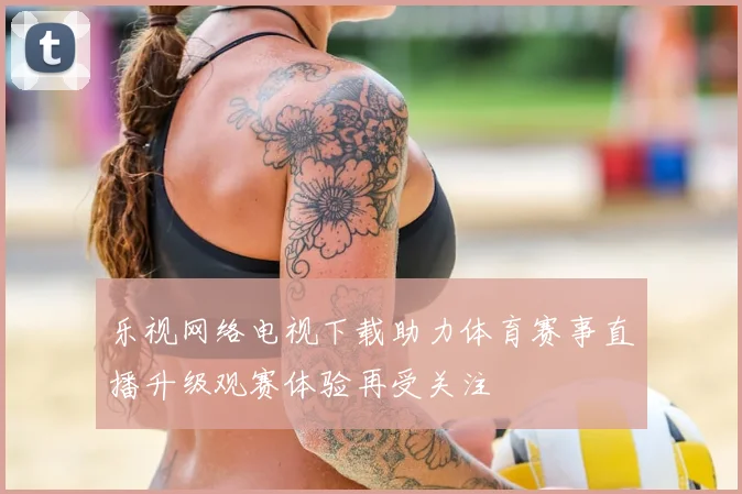 乐视网络电视下载助力体育赛事直播升级观赛体验再受关注
