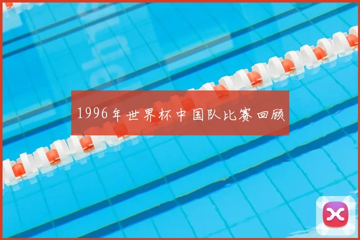 1996年世界杯中国队比赛回顾