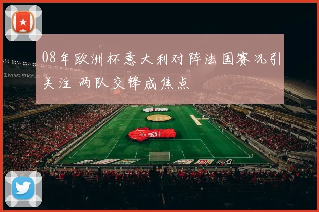 08年欧洲杯意大利对阵法国赛况引关注 两队交锋成焦点