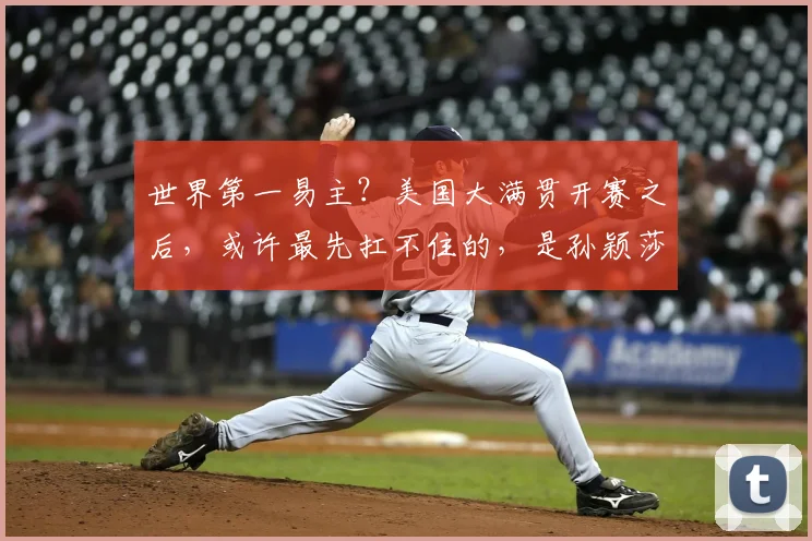 世界第一易主？美国大满贯开赛之后，或许最先扛不住的，是孙颖莎