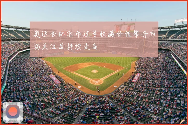 奥运会纪念币连号收藏价值攀升市场关注度持续走高