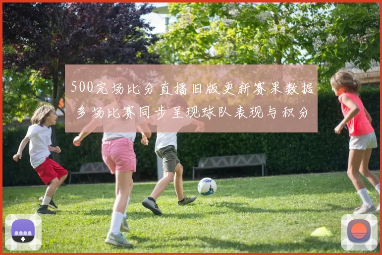 500完场比分直播旧版更新赛果数据 多场比赛同步呈现球队表现与积分变化
