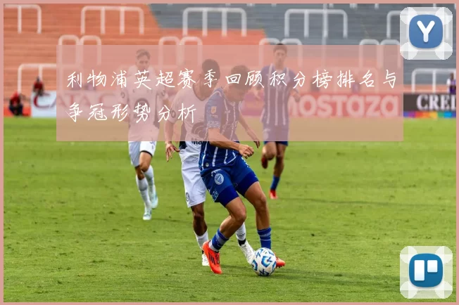 利物浦英超赛季回顾积分榜排名与争冠形势分析