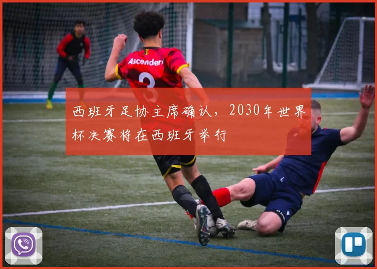 西班牙足协主席确认，2030年世界杯决赛将在西班牙举行