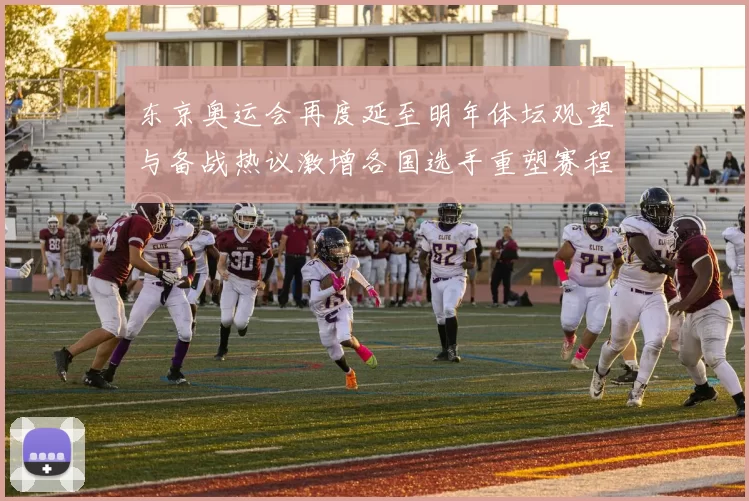 东京奥运会再度延至明年体坛观望与备战热议激增各国选手重塑赛程