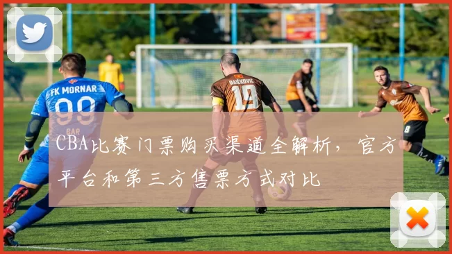 CBA比赛门票购买渠道全解析,官方平台和第三方售票方式对比