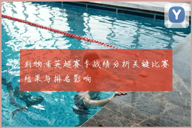 利物浦英超赛季战绩分析关键比赛结果与排名影响