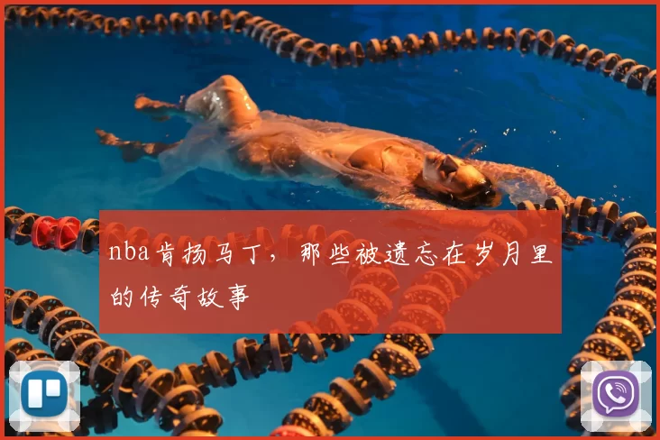 nba肯扬马丁,那些被遗忘在岁月里的传奇故事