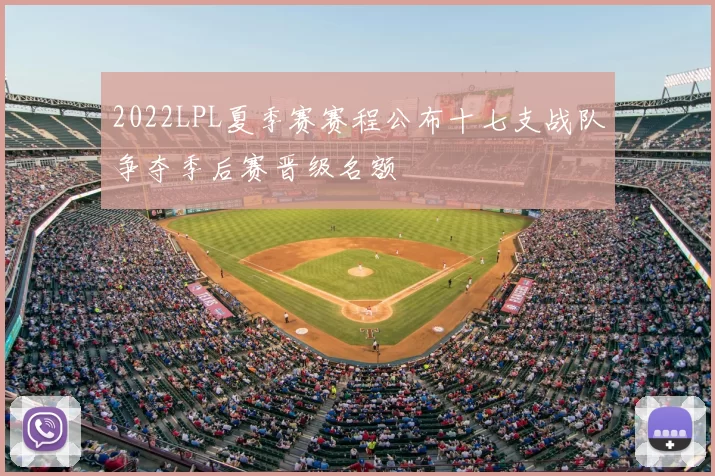 2022LPL夏季赛赛程公布十七支战队争夺季后赛晋级名额