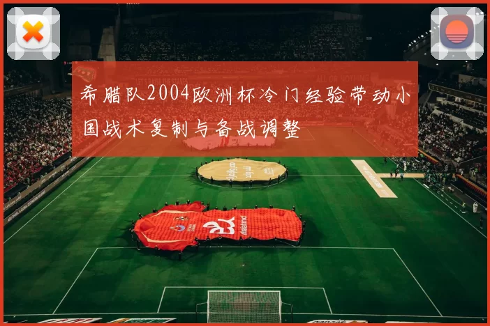 希腊队2004欧洲杯冷门经验带动小国战术复制与备战调整