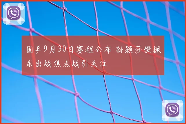 国乒9月30日赛程公布 孙颖莎樊振东出战焦点战引关注