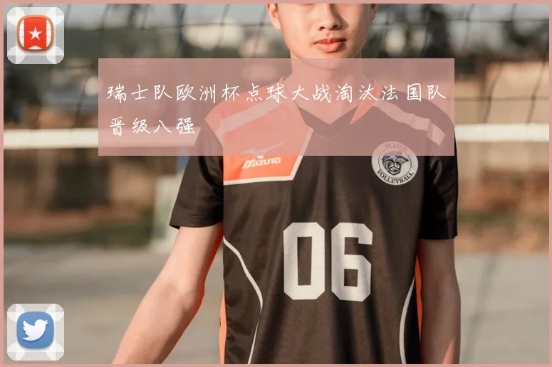 瑞士队欧洲杯点球大战淘汰法国队晋级八强