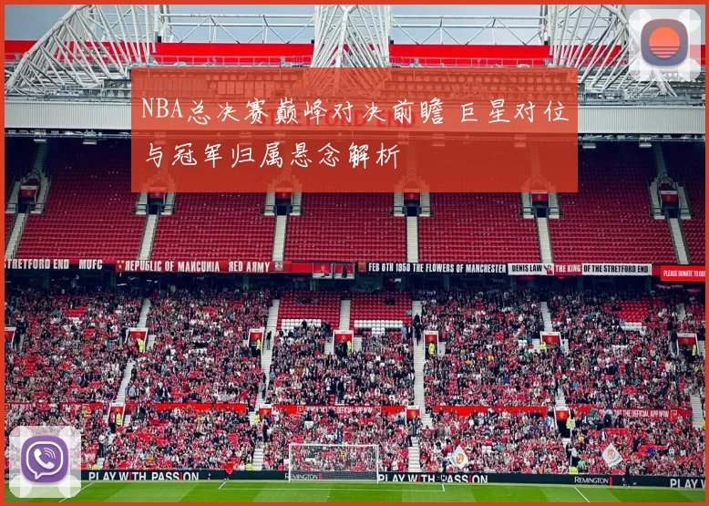 NBA总决赛巅峰对决前瞻 巨星对位与冠军归属悬念解析