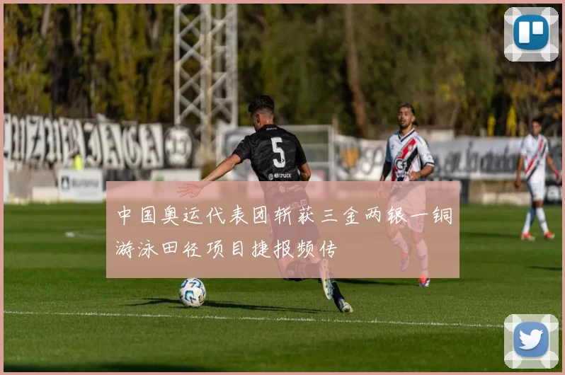中国奥运代表团斩获三金两银一铜游泳田径项目捷报频传