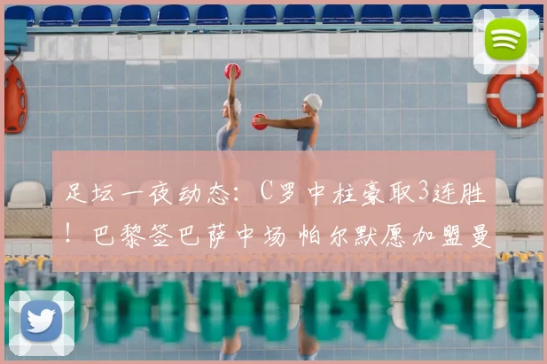 足坛一夜动态：C罗中柱豪取3连胜！巴黎签巴萨中场 帕尔默愿加盟曼联