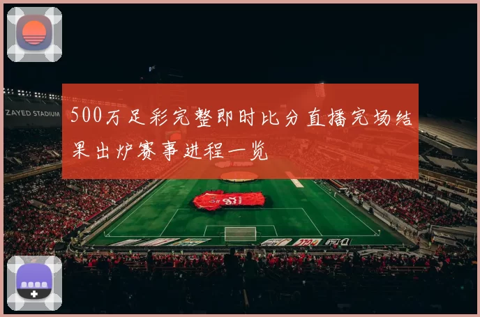 500万足彩完整即时比分直播完场结果出炉赛事进程一览
