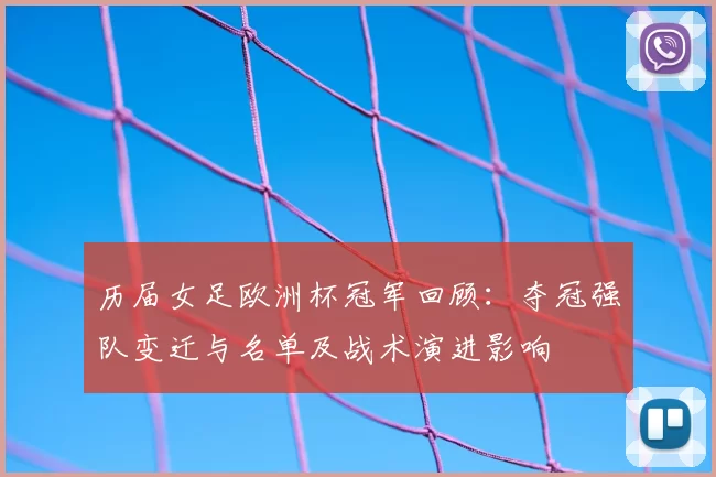 历届女足欧洲杯冠军回顾：夺冠强队变迁与名单及战术演进影响