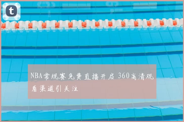 NBA常规赛免费直播开启 360高清观看渠道引关注