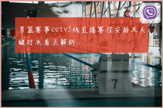 男篮赛事cctv5线直播赛程安排及关键对决看点解析