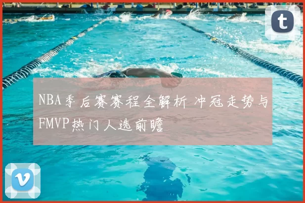 NBA季后赛赛程全解析 冲冠走势与FMVP热门人选前瞻