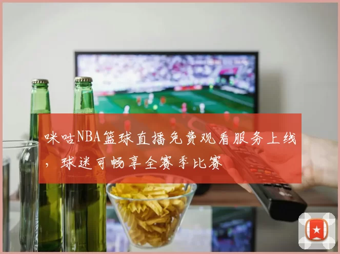 咪咕NBA篮球直播免费观看服务上线，球迷可畅享全赛季比赛