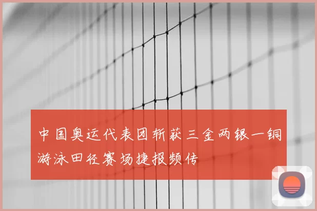 中国奥运代表团斩获三金两银一铜游泳田径赛场捷报频传