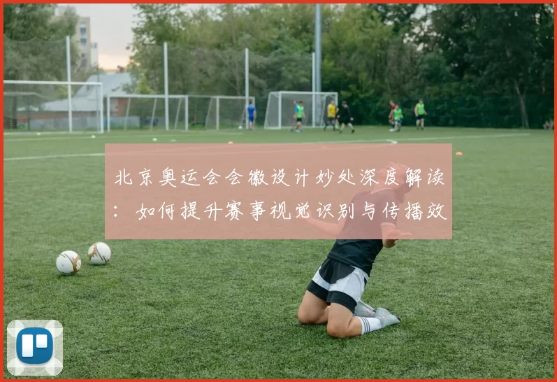 北京奥运会会徽设计妙处深度解读:如何提升赛事视觉识别与传播效果