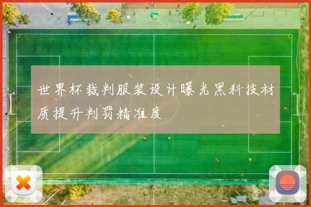 世界杯裁判服装设计曝光黑科技材质提升判罚精准度