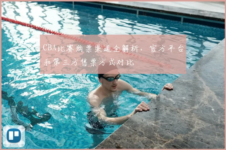 CBA比赛购票渠道全解析，官方平台和第三方售票方式对比