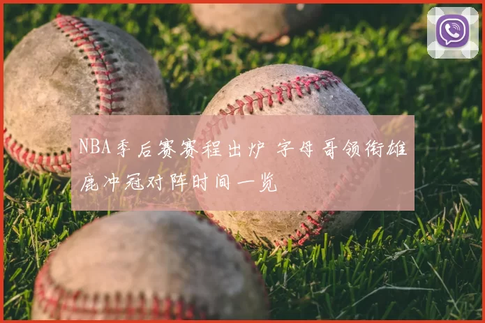 NBA季后赛赛程出炉 字母哥领衔雄鹿冲冠对阵时间一览