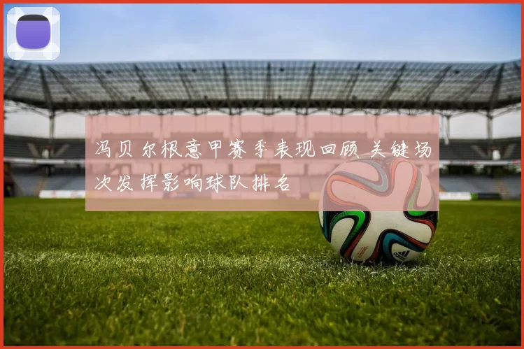 冯贝尔根意甲赛季表现回顾 关键场次发挥影响球队排名