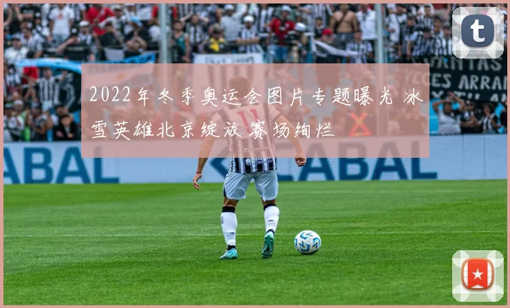 2022年冬季奥运会图片专题曝光 冰雪英雄北京绽放 赛场绚烂