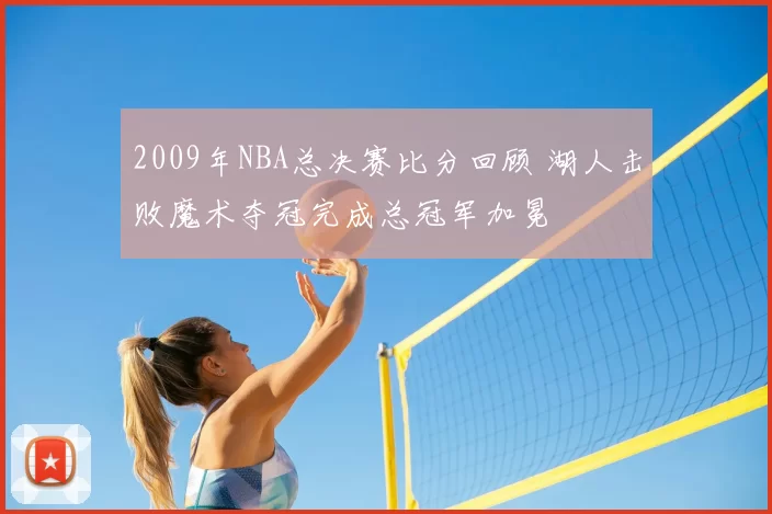 2009年NBA总决赛比分回顾 湖人击败魔术夺冠完成总冠军加冕