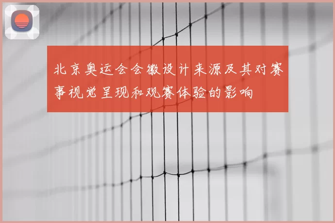 北京奥运会会徽设计来源及其对赛事视觉呈现和观赛体验的影响
