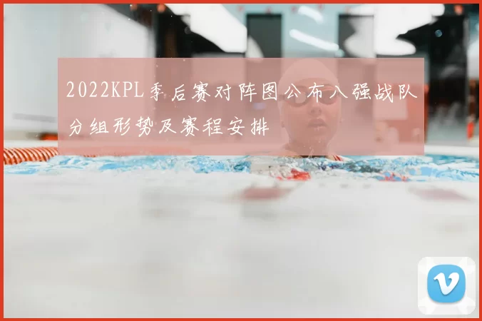 2022KPL季后赛对阵图公布八强战队分组形势及赛程安排