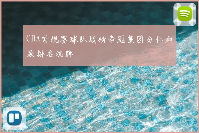 CBA常规赛球队战绩争冠集团分化加剧排名洗牌