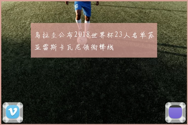 乌拉圭公布2018世界杯23人名单苏亚雷斯卡瓦尼领衔锋线