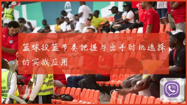 篮球投篮节奏把握与出手时机选择的实战应用